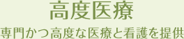 [高度医療]専門かつ高度な医療と看護を提供